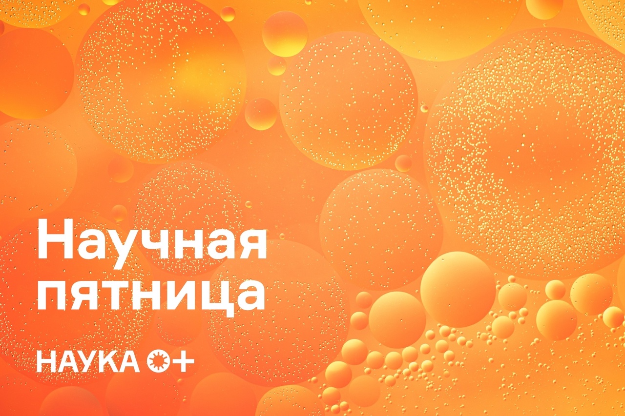 Научная пятница НАУКА 0+: что нового за неделю?
