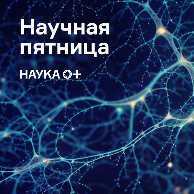 Научная пятница НАУКА 0+: что нового за неделю?