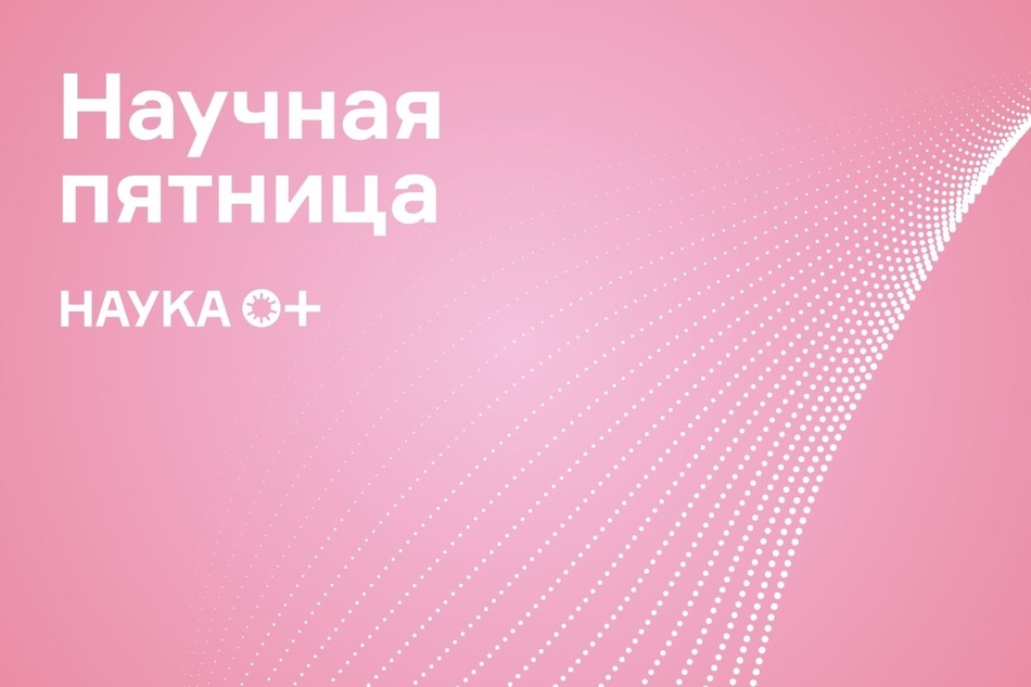 Научная пятница НАУКА 0+: что нового за последнюю неделю августа?