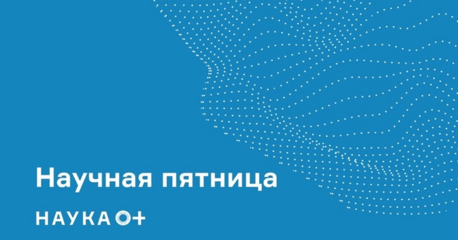 ​Научная пятница с Фестивалем НАУКА 0+